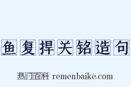 鱼复捍关铭造句是什么意思的图片